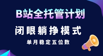 【B站全托管计划】闭眼躺挣模式，单月稳定五位数【揭秘】-宅客基地