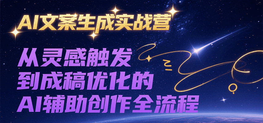 AI文案生成实战营，从灵感触发到成稿优化的AI辅助创作全流程-宅客基地
