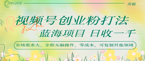 视频号创业粉打法，日入1k，蓝海项目，市场需求大，全程无脑操作，可复制-宅客基地