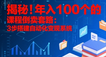 揭秘！年入100个的课程倒卖套路：3 步搭建自动化变现系统-宅客基地