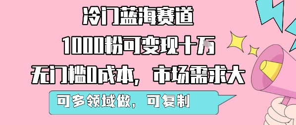 冷门蓝海赛道，1000粉可变现十W，无门槛0成本，市场需求大，可多领域做，可复制性强-宅客基地