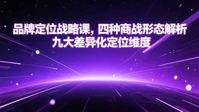 （15304期）品牌定位战略课，四种商战形态解析，九大差异化定位维度-宅客基地