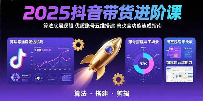 （15571期）2025抖音带货进阶课：算法底层逻辑,优质账号五维搭建,剪映全功能速成指南-宅客基地
