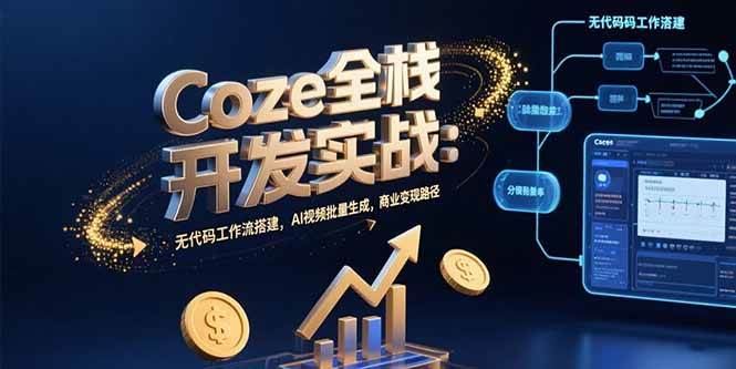 （15507期）Coze全栈开发实战：无代码工作流搭建，AI视频批量生成，商业变现路径-宅客基地
