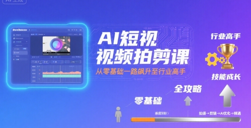 AI短视频拍剪课，全攻略到精通，带你从零基础一路飙升至行业高手-宅客基地