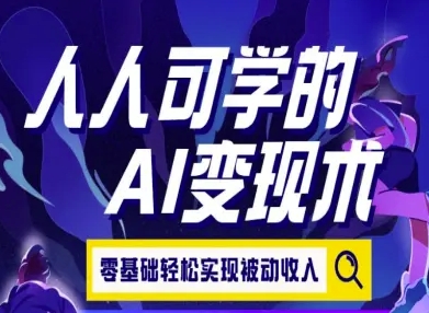 人人可学的AI变现术，零基础轻松实现被动收入-宅客基地