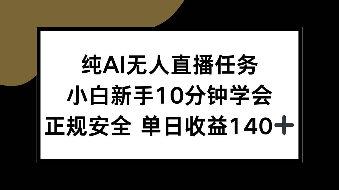 （15334期）纯AI无人直播任务，小白新手10分钟学会 ，正规安全 单日收益140+-宅客基地