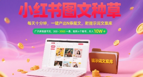 小红书图文种草，每天十分钟，一键产出N条图文， 广子多到接不完， 300-3k一条，矩阵n个账号月入几个W-宅客基地