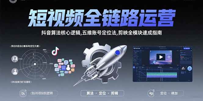 （15580期）短视频全链路运营：抖音算法核心逻辑,五维账号定位法,剪映全模块速成指南-宅客基地