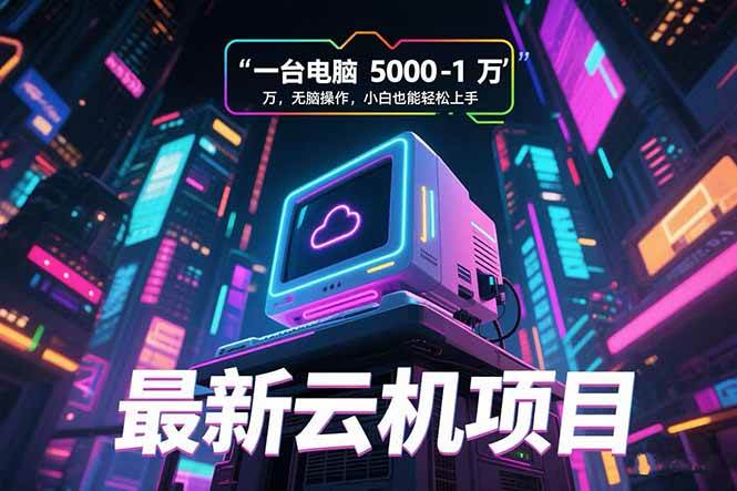 （15395期）最新云机项目 一台电脑5000到10000 无脑操作小白也能轻松上手-宅客基地