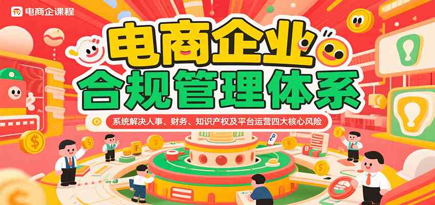 电商企业合规管理体系，系统解决人事、财务、知识产权及平台运营四大核心风险-宅客基地