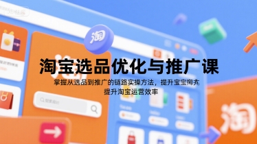 淘宝选品优化与推广课，掌握从选品到推广的全链路实操方法，提升淘宝运营效率-宅客基地