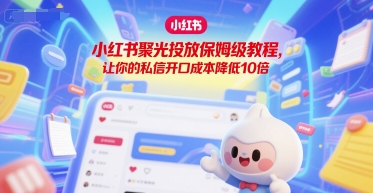 小红书聚光投放保姆级教程，让你的私信开口成本降低10倍-宅客基地