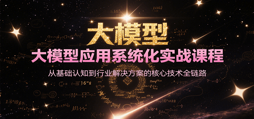 大模型应用系统化实战课程，从基础认知到行业解决方案的核心技术全链路-宅客基地