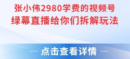 张小伟2980付费额视频号绿幕直播给你们拆解玩法-宅客基地