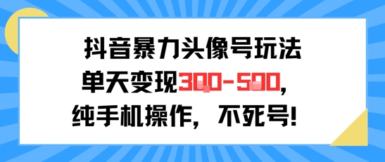 抖音暴力头像号玩法，单天变现3-5张纯手机操作，小白也能行-宅客基地