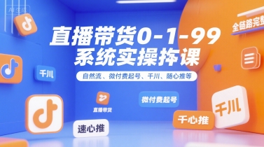 直播带货0~1~99系统实操课，自然流、微付费起号、千川、随心推等，直播带货全链路完整逻辑-宅客基地