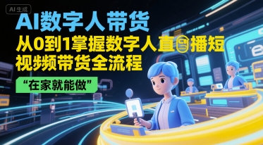 AI数字人带货，从0到1掌握数字人直播短视频带货全流程，在家就能做-宅客基地