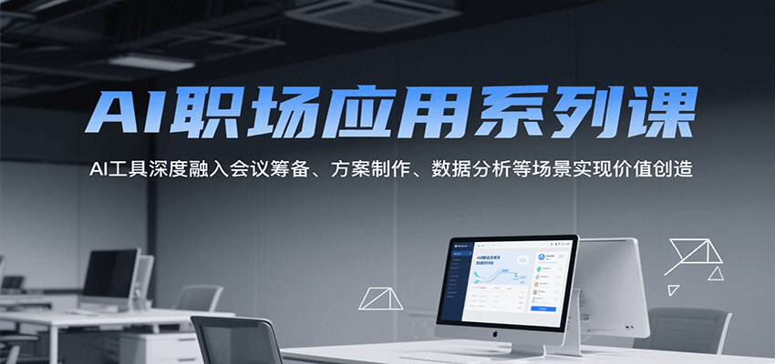 AI职场应用系列课，AI工具深度融入会议筹备、方案制作、数据分析等场景实现价值创造-宅客基地