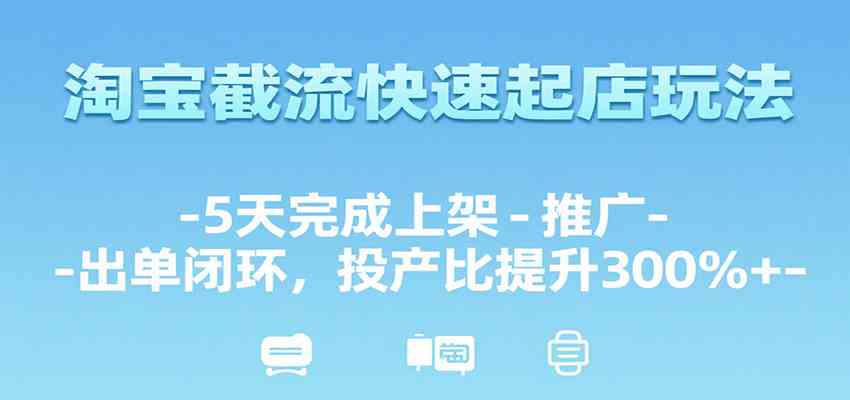 淘宝截流快速起店玩法，5天完成上架-推广-出单闭环，投产比提升300%+-宅客基地