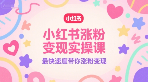 小红书涨粉变现实操课，最快速度带你涨粉变现-宅客基地