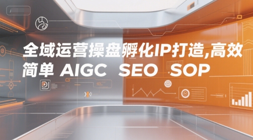 全域运营操盘孵化IP打造，高效 简单 AIGC SEO SOP-宅客基地