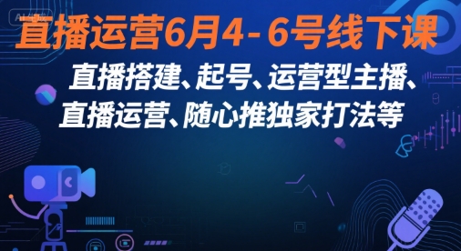 直播运营6月4-6号线下课，‬直播搭建、起号、运营型主播、直播运‬营、随心推独家打法等-宅客基地