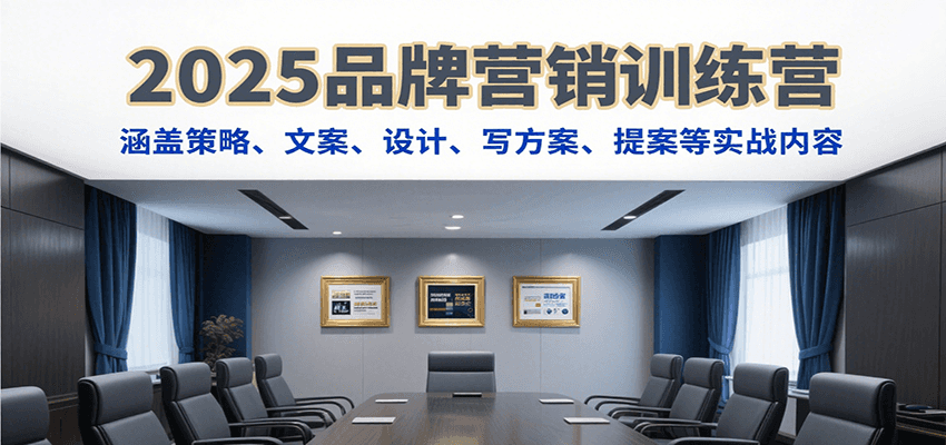 2025品牌营销训练营，涵盖策略、文案、设计、写方案、提案等实战内容-宅客基地