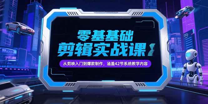 （15273期）零基础抖音剪辑实战课，从剪映入门到爆款制作，涵盖42节系统教学内容-宅客基地