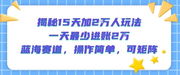 揭秘15天加2W人玩法，一天最少2万进账，蓝海赛道，操作简单，可矩阵-宅客基地