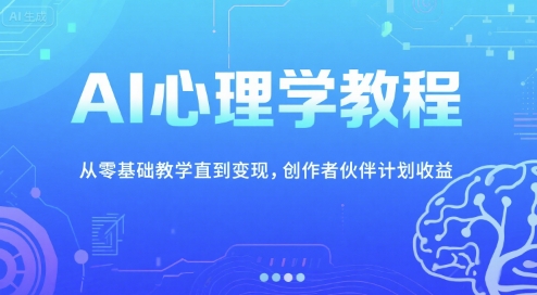 AI心理学教程，从零基础教学直到变现，创作者伙伴计划收益-宅客基地
