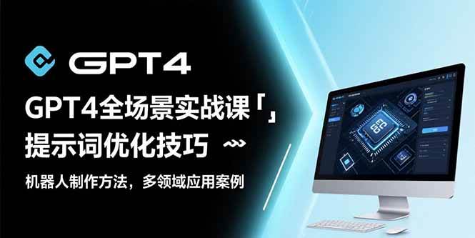 （15499期）GPT4全场景实战课：提示词优化技巧，机器人制作方法，多领域应用案例-宅客基地