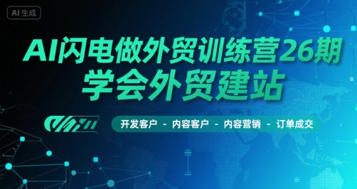 AI闪电做外贸训练营26期，学会外贸建站-开发客户-内容营销-订单成交-宅客基地