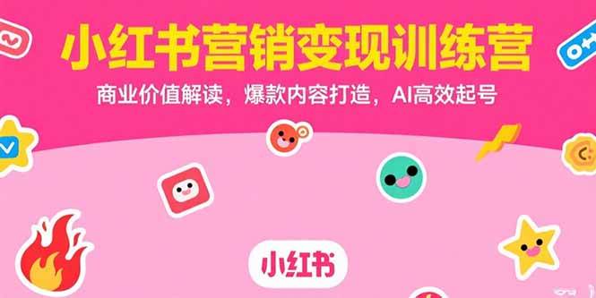 （15409期）小红书营销变现训练营，商业价值解读，爆款内容打造，AI高效起号-宅客基地