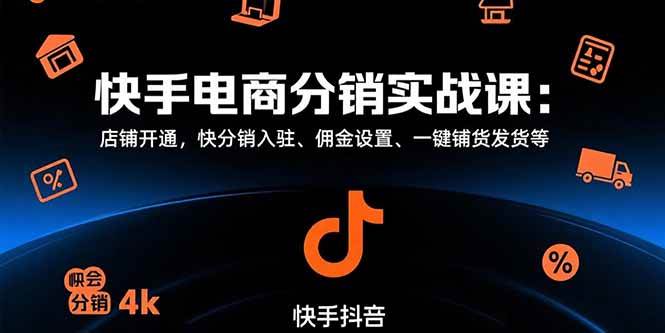 （15523期）快手电商分销实战课：店铺开通，快分销入驻、佣金设置、一键铺货发货等-宅客基地