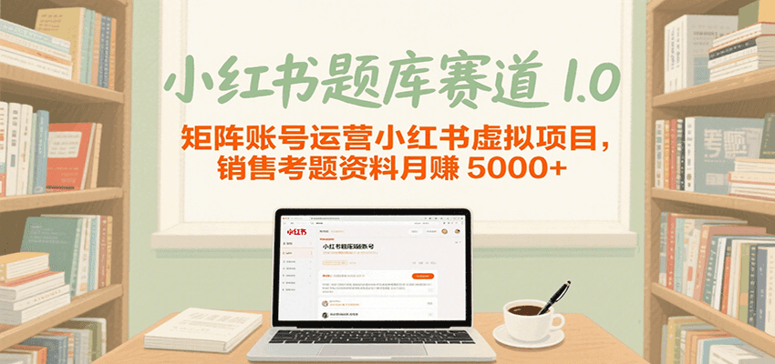 小红书题库赛道1.0，矩阵账号运营小红书虚拟项目，销售行业资格证考题资料月赚5000+-宅客基地