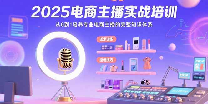 （15560期）2025电商主播实战培训：从0到1培养专业电商主播的完整知识体系-宅客基地