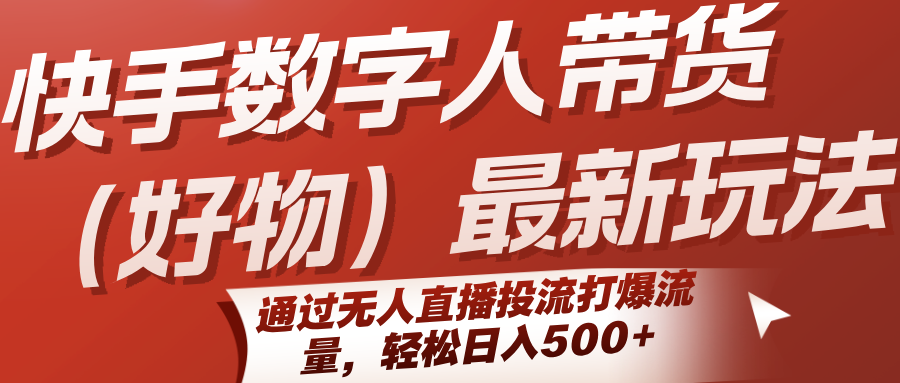 快手数字人带货（好物）最新玩法，通过无人直播投流打爆流量，轻松日入500+-宅客基地