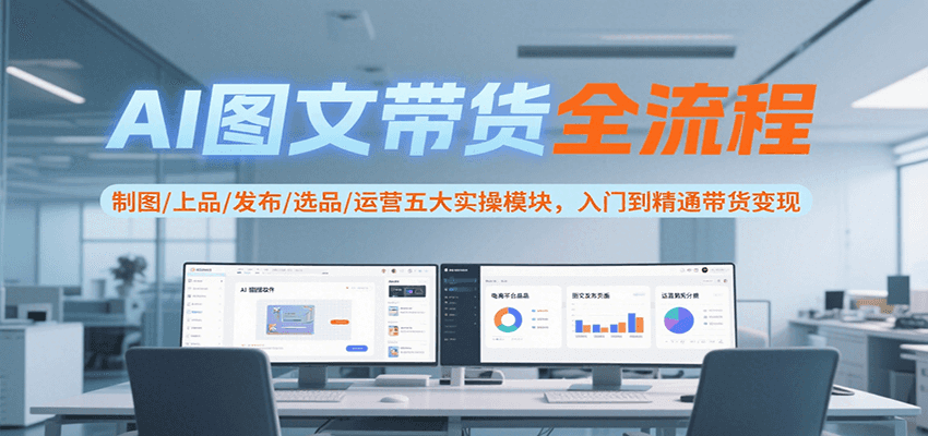 AI图文带货全流程，制图/上品/发布/选品/运营五大实操模块，入门到精通带货变现-宅客基地