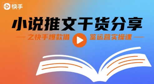 小说推文干货分享之快手爆款借鉴运营实操课-宅客基地