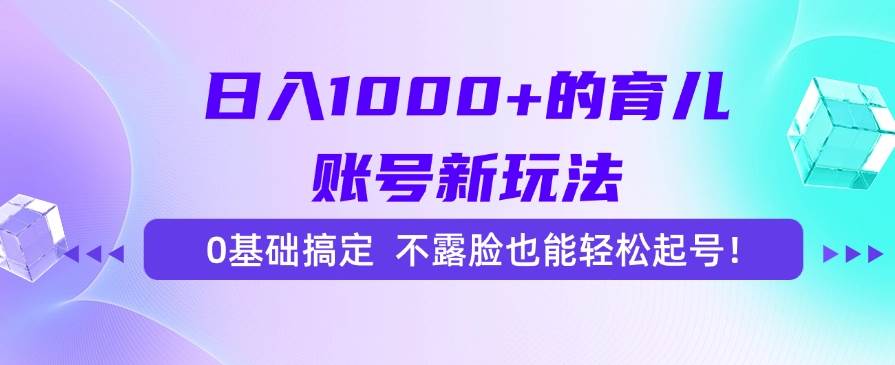 （15272期）日入1000+的育儿账号新玩法，0基础搞定，不露脸也能轻松起号！-宅客基地