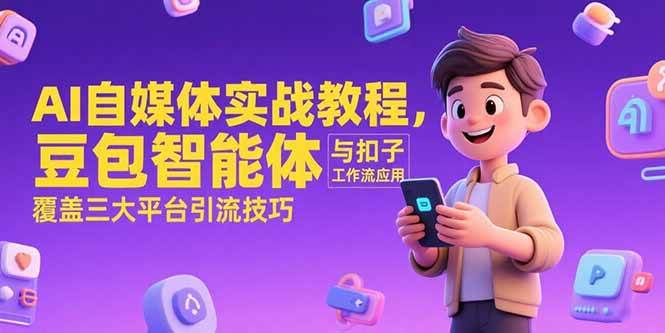 （15275期）AI自媒体实战教程，豆包智能体与扣子工作流应用，覆盖三大平台引流技巧-宅客基地