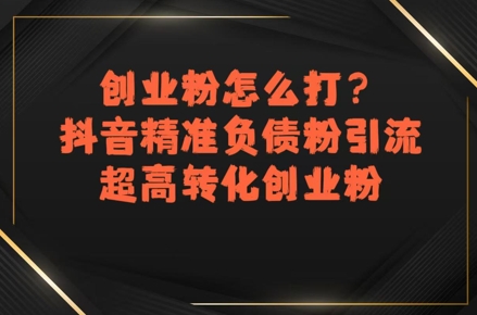 创业粉怎么打？抖音精准负债粉引流，超高转化创业粉-宅客基地