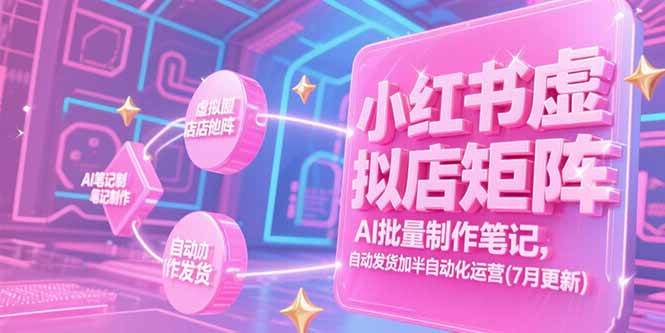 （15302期）小红书虚拟店矩阵，AI批量制作笔记，自动发货加半自动化运营(7月更新)-宅客基地