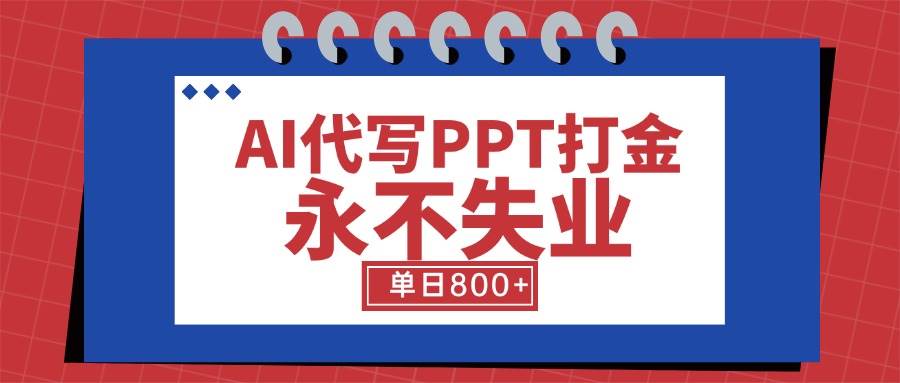 （15530期）AI代写PPT打金，永不失业项目，细分蓝海领域，单日稳定800+【附工具指令】-宅客基地