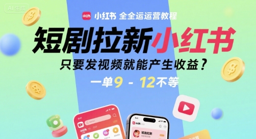 短剧拉新小红书全运营教程，只要发视频就能产生收益，一单9-12不等-宅客基地