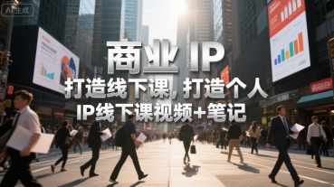 商业IP打造线下课，打造个人 IP线下课视频+笔记-宅客基地