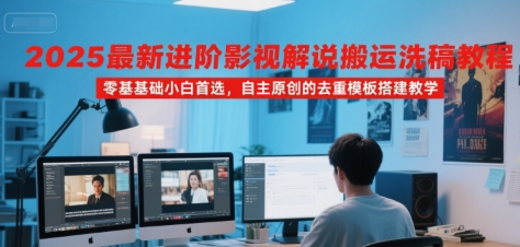 2025最新进阶影视解说搬运洗稿教程，零基础小白首选，自主原创的去重模板搭建教学-宅客基地