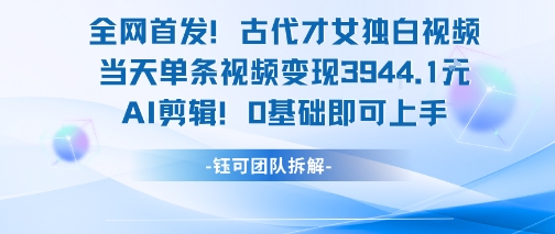 全网首发！古代才女独白视频，当天单条视频变现1k，AI剪辑0基础即可上手-宅客基地