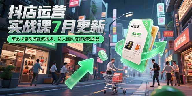 （15329期）抖店运营实战课7月更新，商品卡自然流截流技术，达人团队搭建爆款选品-宅客基地